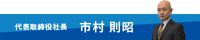 代表取締役社長　市村 則昭