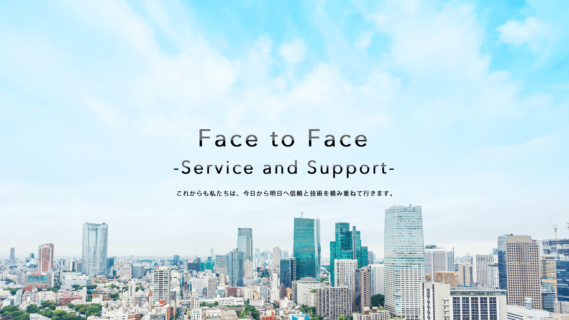 これからも私たちは、今日から明日へ信頼と技術を積み重ねて行きます。