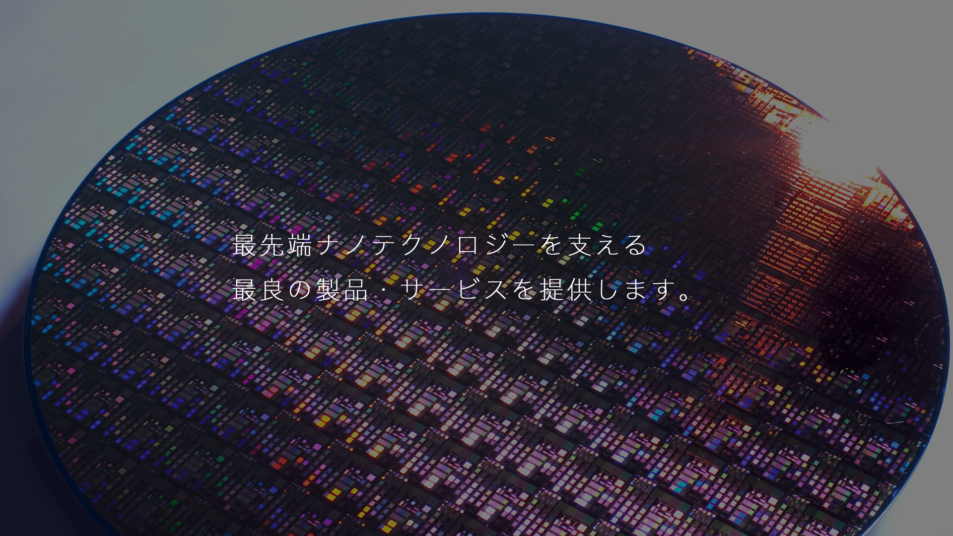最先端ナノテクノロジーを支える最良の製品・サービスを提供します。